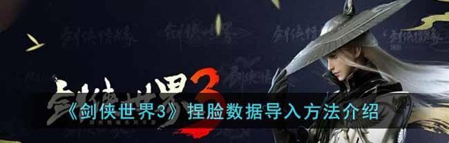 《剑侠世界3》捏脸数据一览（打造最完美的角色形象，从捏脸开始）