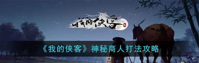 侠客商人，新货已上架！（游戏玩家期待已久的“补货”终于来了，快来看看吧！）