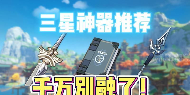 解锁原神世界最强三星武器（2023必备三星武器大揭秘，轻松获得游戏胜利）