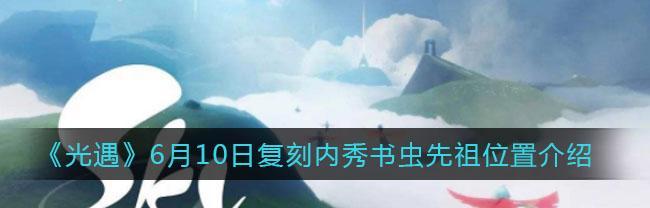 以光遇内秀书虫先祖复刻兑换图2023（游戏内秀书虫先祖复刻兑换，将带来怎样的惊喜？）
