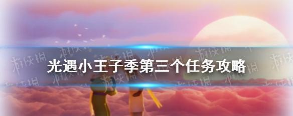 《光遇小王子任务七永无号完成攻略》（跟着攻略轻松通关！）