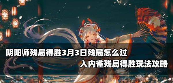 以阴阳师残局得胜第四天的攻略（听君言，轻松过关，破解阴阳师残局第四天）