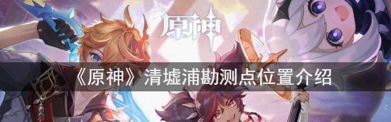 《古时孤影踏鞴砂勘勘测位置一览》——探秘原神世界的宝藏之路（古代探险家孤影的神秘地图解读）