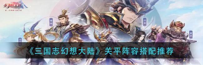 三国志幻想大陆阵容搭配思路（打造无敌战斗队伍的关键）