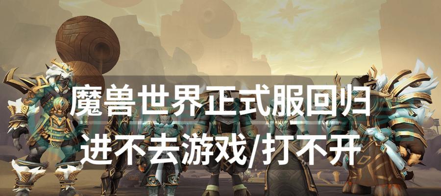 魔兽游戏无法进入怎么解决？重新进入游戏的步骤是什么？