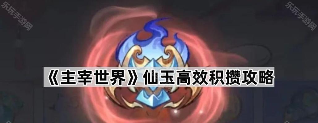 《少年御灵师仙玉获取秘籍，轻松获得无限仙玉》（探索仙界）