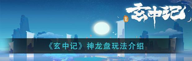 玄中记神龙盘-探秘古老的智力游戏（神龙盘玩法详解）